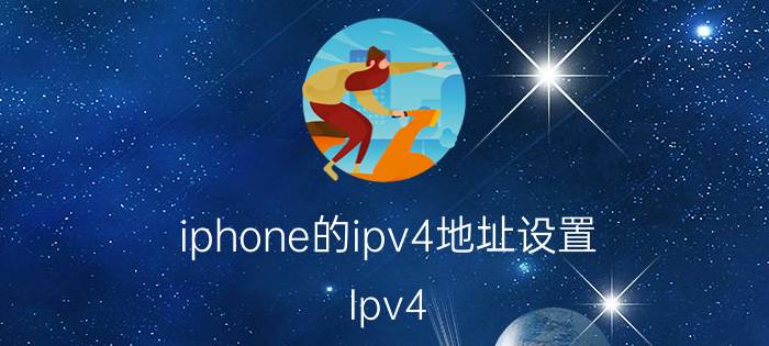 iphone的ipv4地址设置 Ipv4 怎么配置？